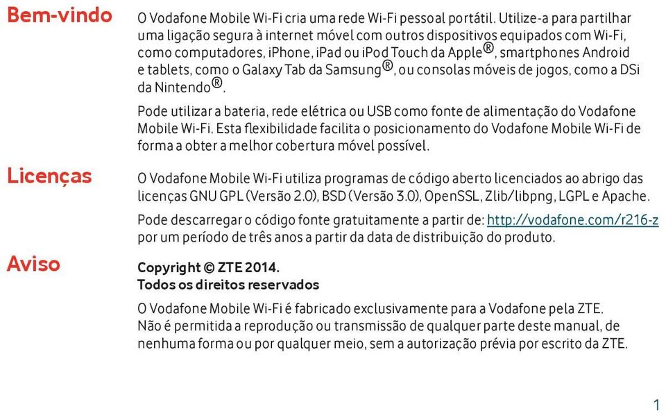 Galaxy Tab da Samsung, ou consolas móveis de jogos, como a DSi da Nintendo. Pode utilizar a bateria, rede elétrica ou USB como fonte de alimentação do Vodafone Mobile Wi-Fi.