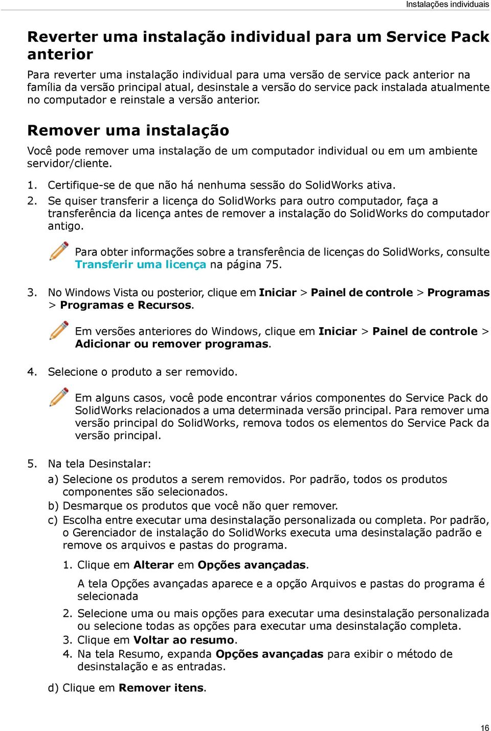 Remover uma instalação Você pode remover uma instalação de um computador individual ou em um ambiente servidor/cliente. 1. Certifique-se de que não há nenhuma sessão do SolidWorks ativa. 2.