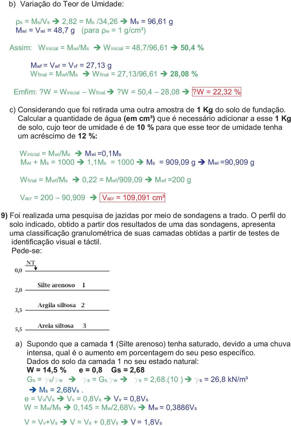 Calcular a quantidade de água (em cm³) que é necessário adicionar a esse 1 Kg de solo, cujo teor de umidade é de 10 % para que esse teor de umidade tenha um acréscimo de 12 %: Winicial = Mwi/Ms Mwi