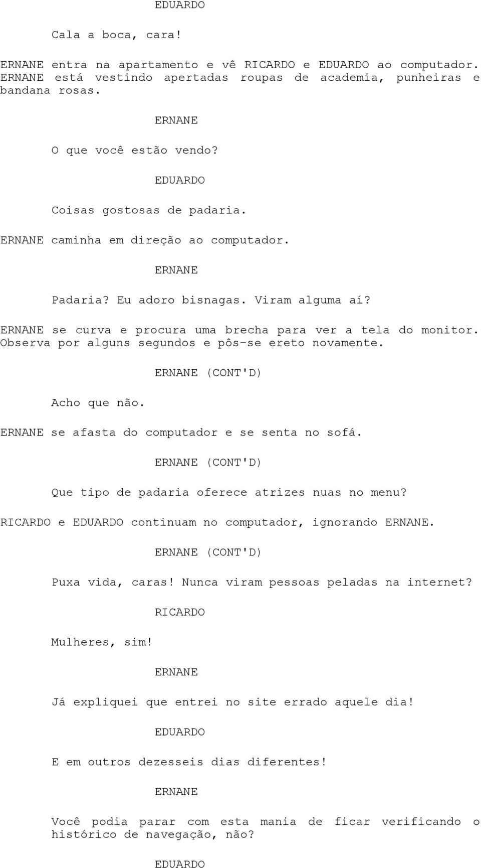 Acho que não. (CONT'D) se afasta do computador e se senta no sofá. (CONT'D) Que tipo de padaria oferece atrizes nuas no menu? e continuam no computador, ignorando. (CONT'D) Puxa vida, caras!