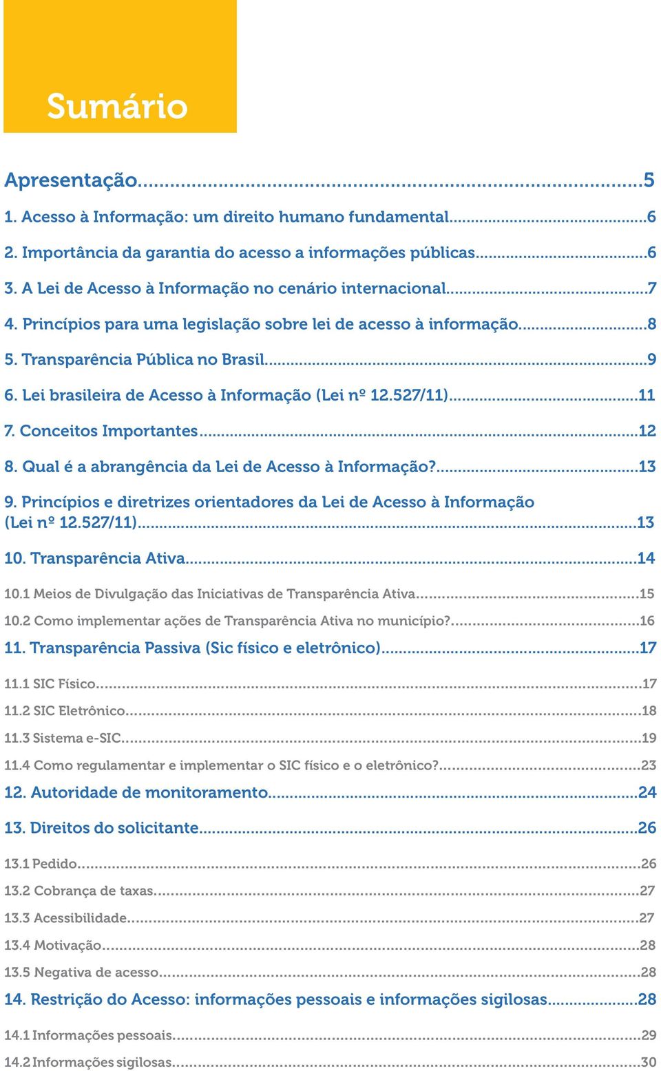 Lei brasileira de Acesso à Informação (Lei nº 12.527/11)...11 7. Conceitos Importantes...12 8. Qual é a abrangência da Lei de Acesso à Informação?...13 9.