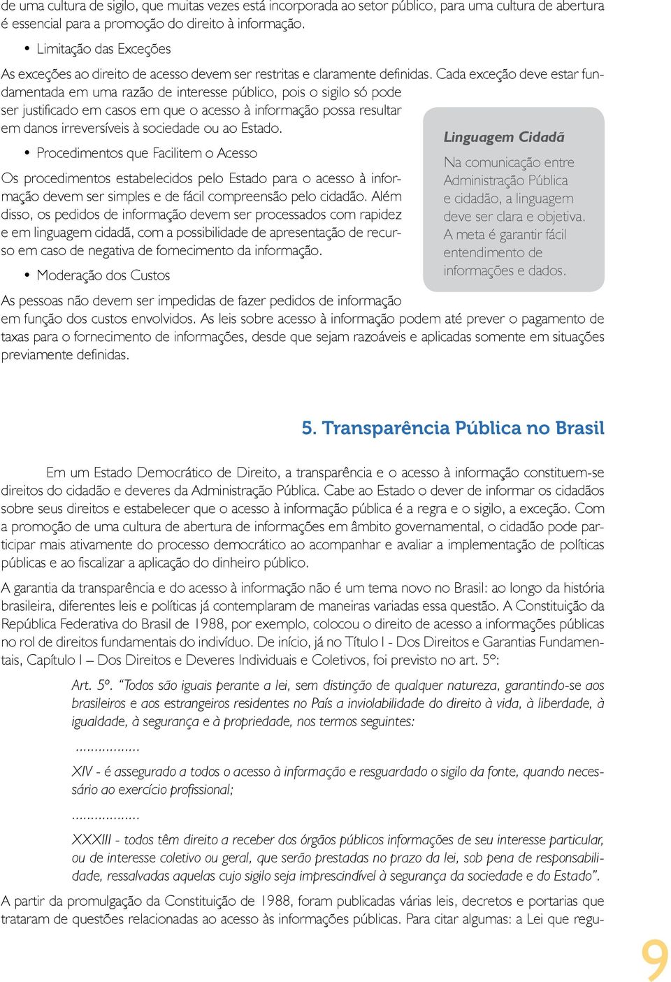 Cada exceção deve estar fundamentada em uma razão de interesse público, pois o sigilo só pode ser justificado em casos em que o acesso à informação possa resultar em danos irreversíveis à sociedade