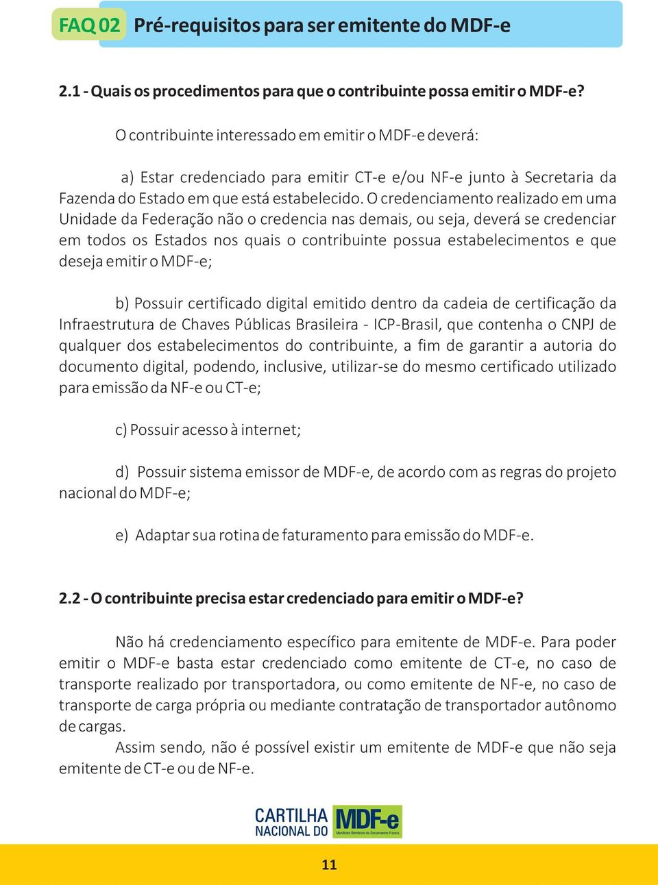 O credenciamento realizado em uma Unidade da Federação não o credencia nas demais, ou seja, deverá se credenciar em todos os Estados nos quais o contribuinte possua estabelecimentos e que deseja