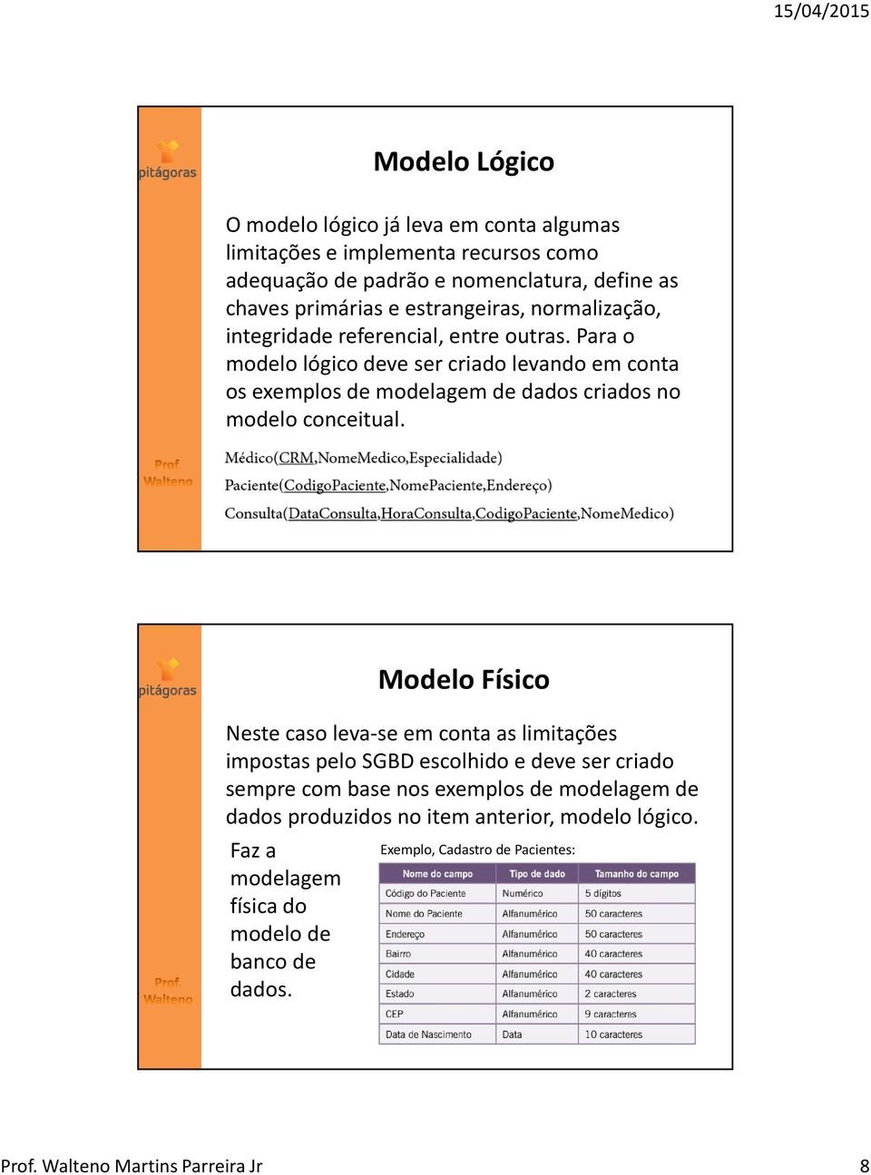 Para o modelo lógico deve ser criado levando em conta os exemplos de modelagem de dados criados no modelo conceitual.