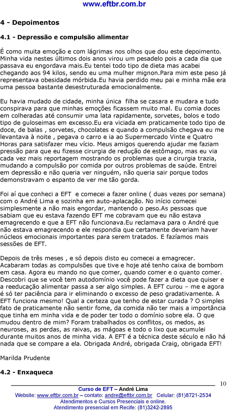 para mim este peso já representava obesidade mórbida.eu havia perdido meu pai e minha mãe era uma pessoa bastante desestruturada emocionalmente.