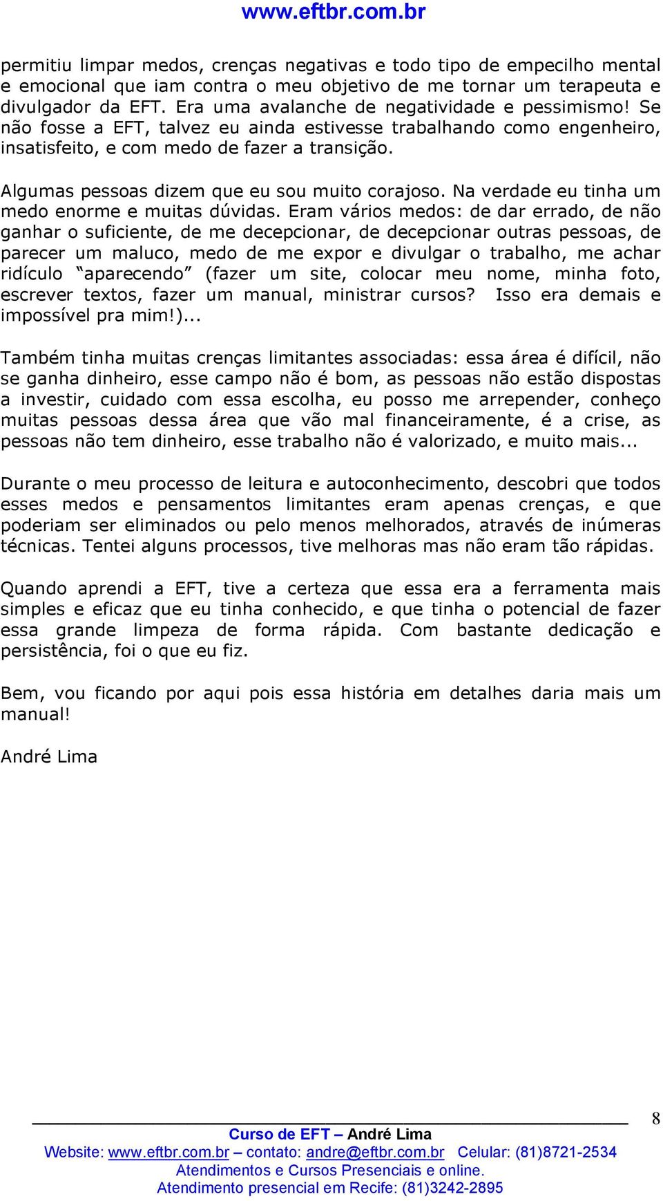 Algumas pessoas dizem que eu sou muito corajoso. Na verdade eu tinha um medo enorme e muitas dúvidas.