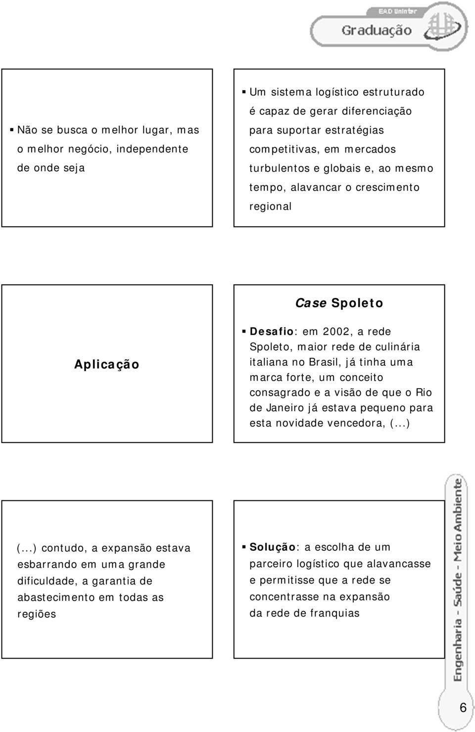 tinha uma marca forte, um conceito consagrado e a visão de que o Rio de Janeiro já estava pequeno para esta novidade vencedora, (...) (.