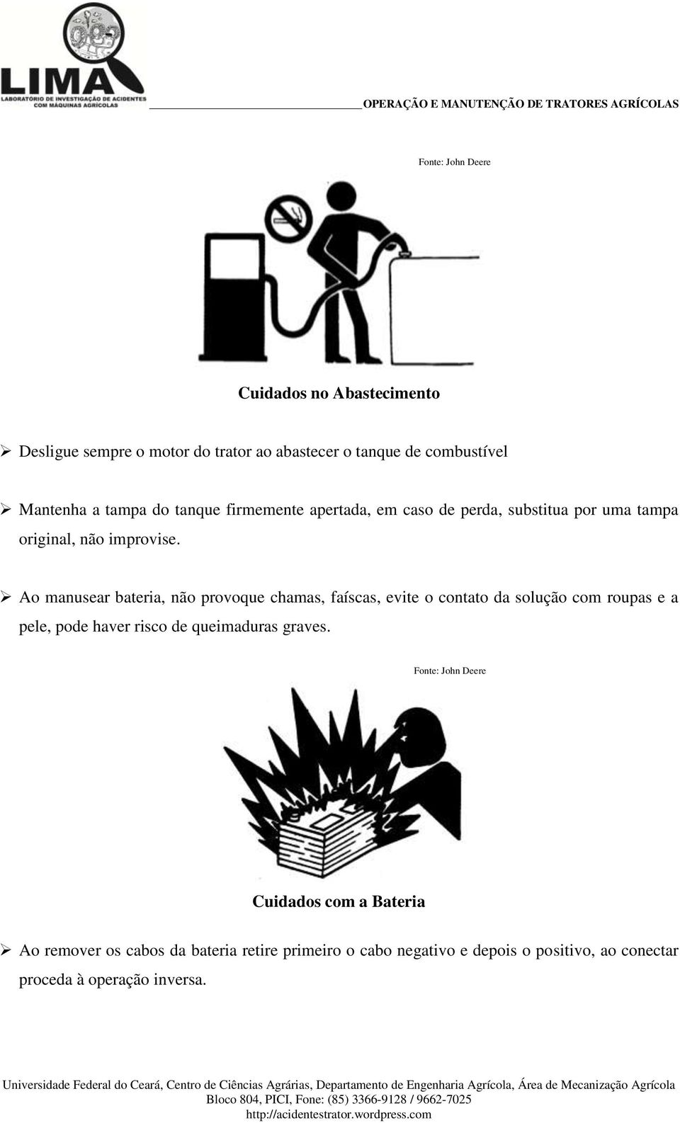 Ao manusear bateria, não provoque chamas, faíscas, evite o contato da solução com roupas e a pele, pode haver risco de queimaduras