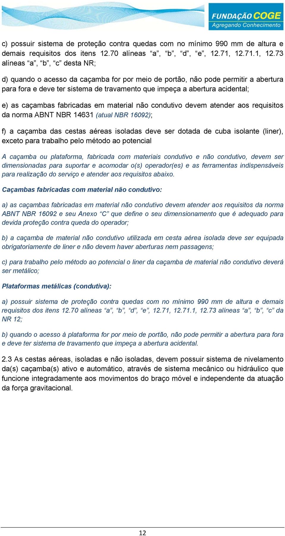 73 alíneas a, b, c desta NR; d) quando o acesso da caçamba for por meio de portão, não pode permitir a abertura para fora e deve ter sistema de travamento que impeça a abertura acidental; e) as