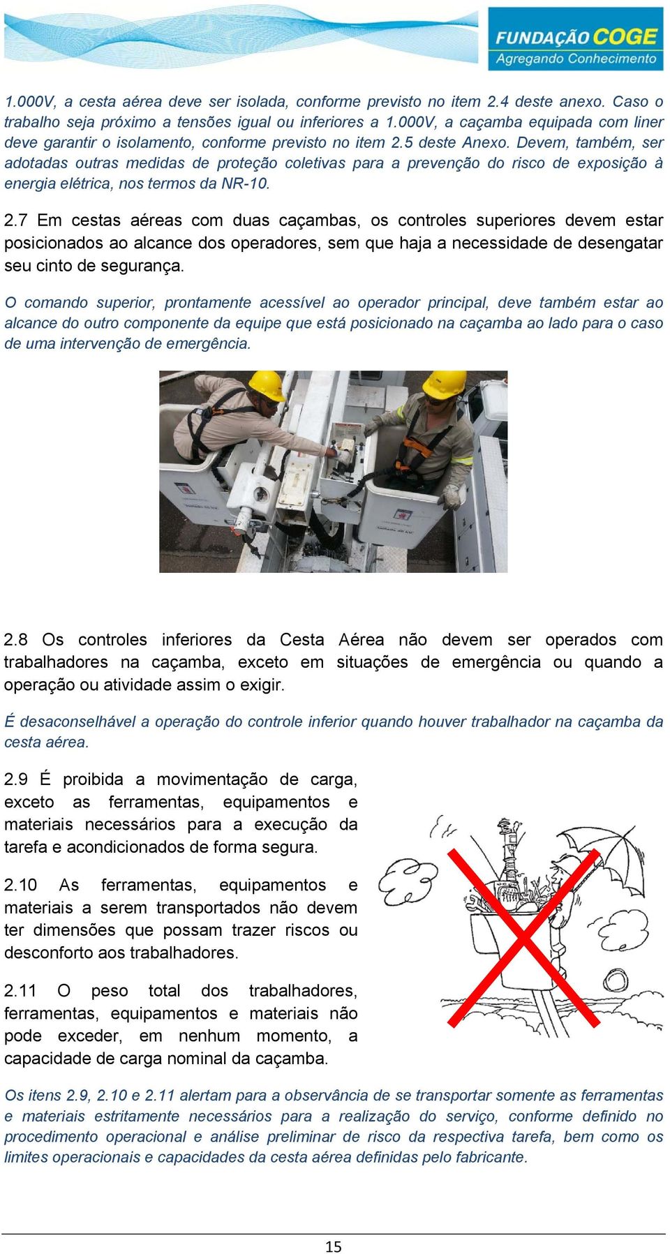 Devem, também, ser adotadas outras medidas de proteção coletivas para a prevenção do risco de exposição à energia elétrica, nos termos da NR-10. 2.