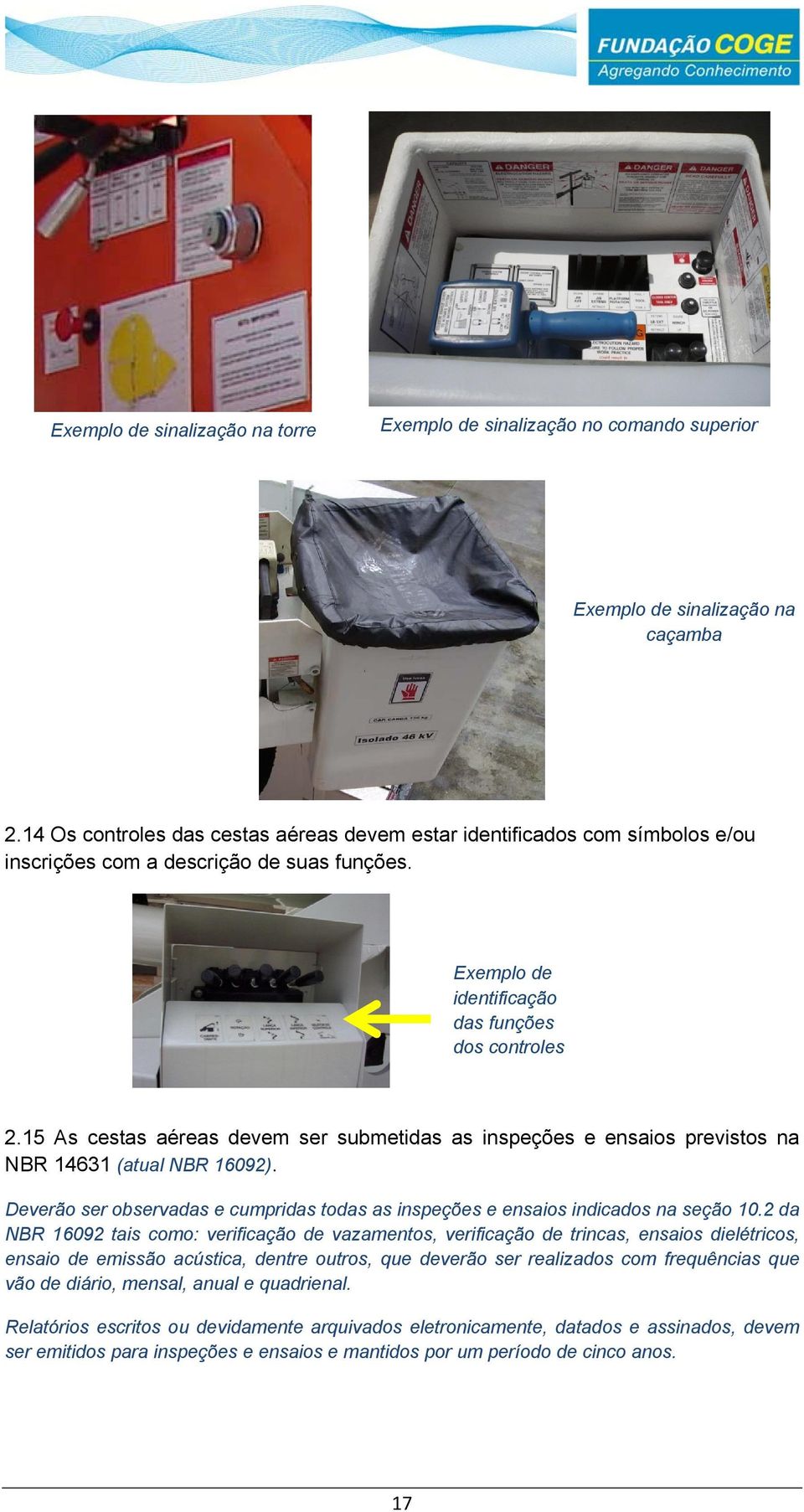 15 As cestas aéreas devem ser submetidas as inspeções e ensaios previstos na NBR 14631 (atual NBR 16092). Deverão ser observadas e cumpridas todas as inspeções e ensaios indicados na seção 10.