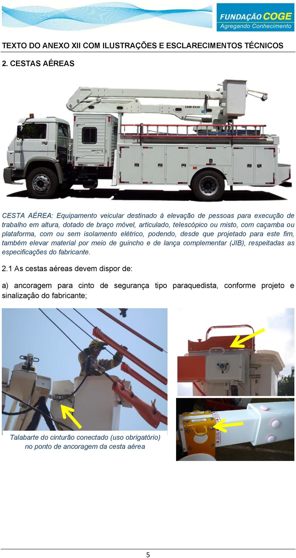 misto, com caçamba ou plataforma, com ou sem isolamento elétrico, podendo, desde que projetado para este fim, também elevar material por meio de guincho e de lança