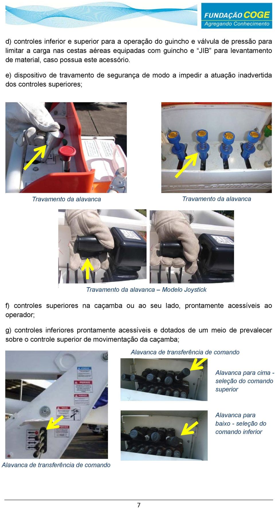 e) dispositivo de travamento de segurança de modo a impedir a atuação inadvertida dos controles superiores; Travamento da alavanca Travamento da alavanca Travamento da alavanca Modelo Joystick f)