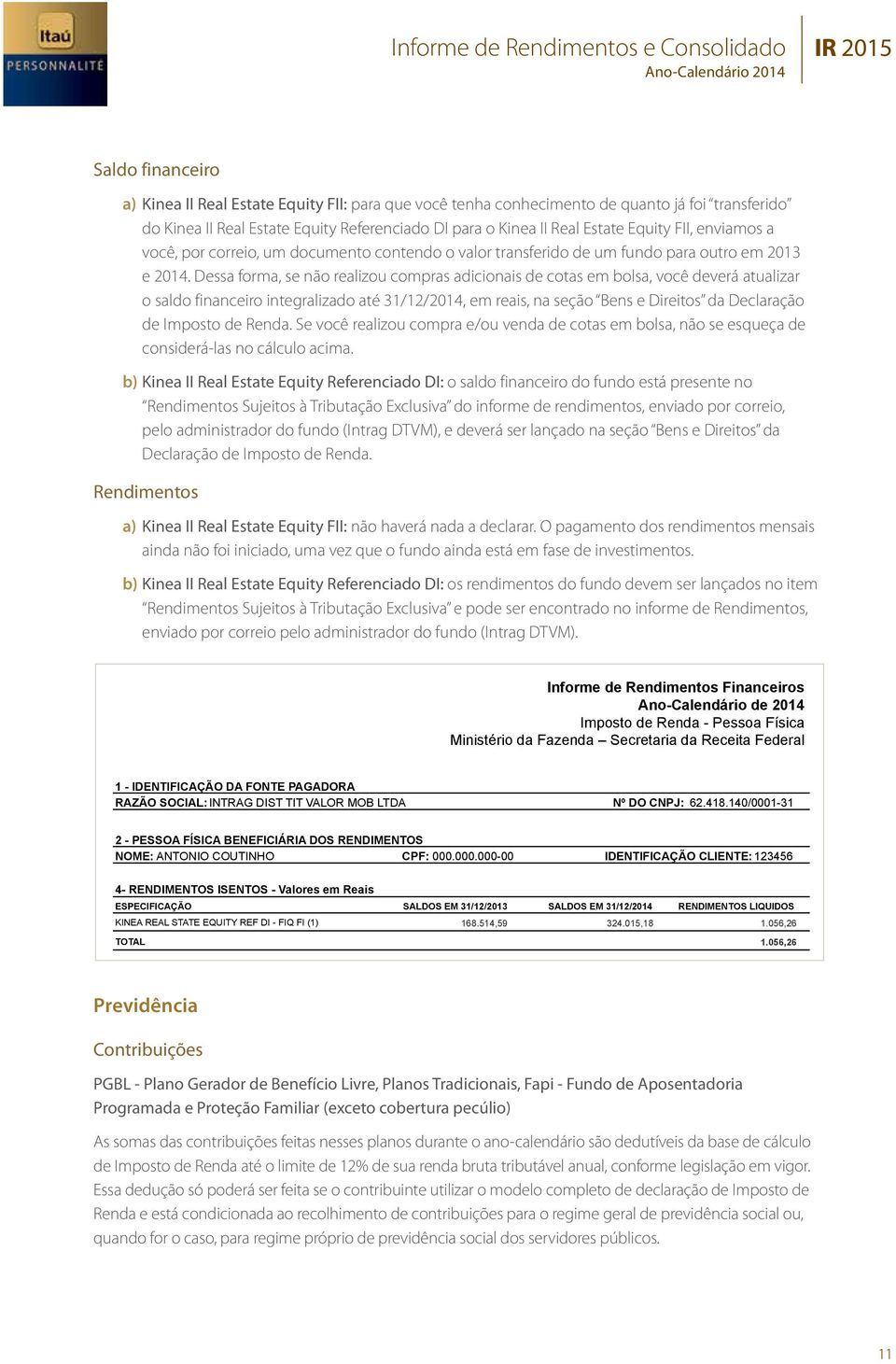 Dessa forma, se não realizou compras adicionais de cotas em bolsa, você deverá atualizar o saldo financeiro integralizado até 31/12/2014, em reais, na seção Bens e Direitos da Declaração de Imposto