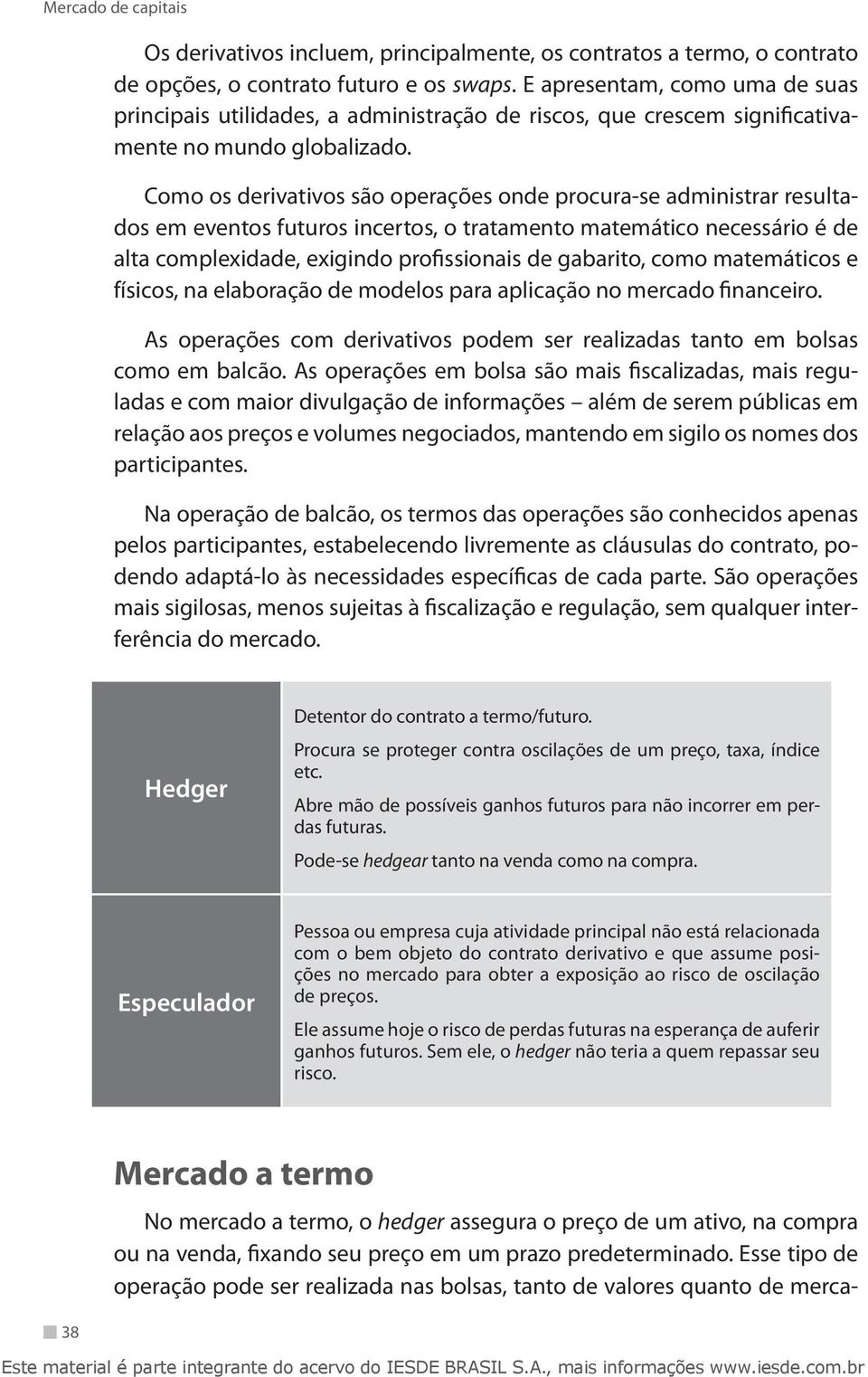 Como os derivativos são operações onde procura-se administrar resultados em eventos futuros incertos, o tratamento matemático necessário é de alta complexidade, exigindo profissionais de gabarito,