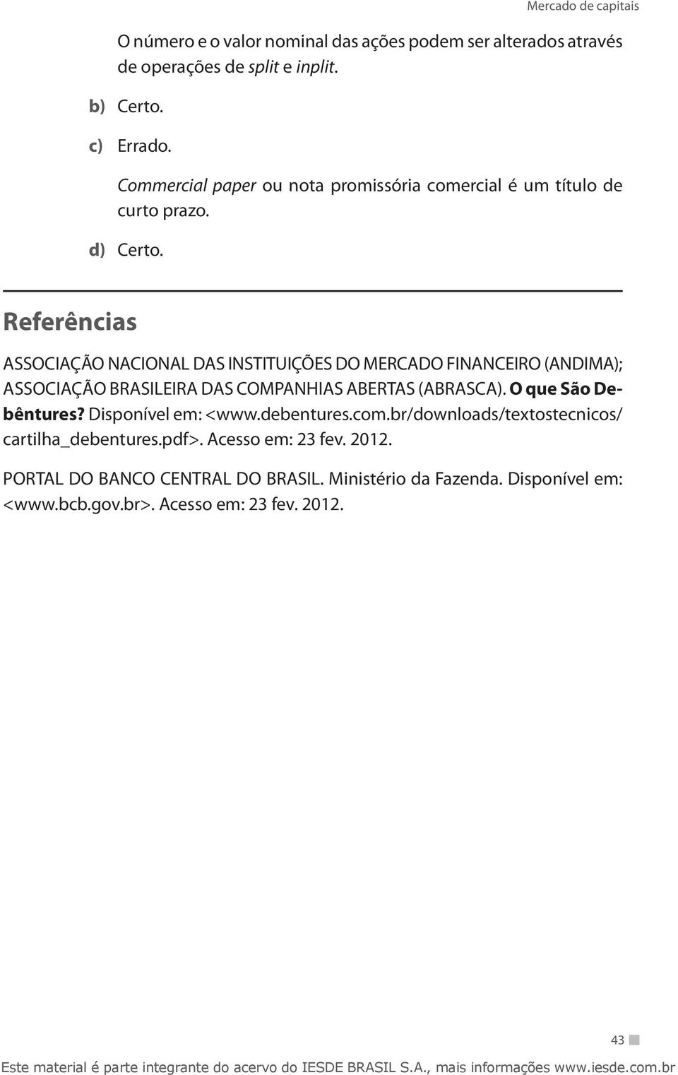 Referências ASSOCIAÇÃO NACIONAL DAS INSTITUIÇÕES DO MERCADO FINANCEIRO (ANDIMA); ASSOCIAÇÃO BRASILEIRA DAS COMPANHIAS ABERTAS (ABRASCA).