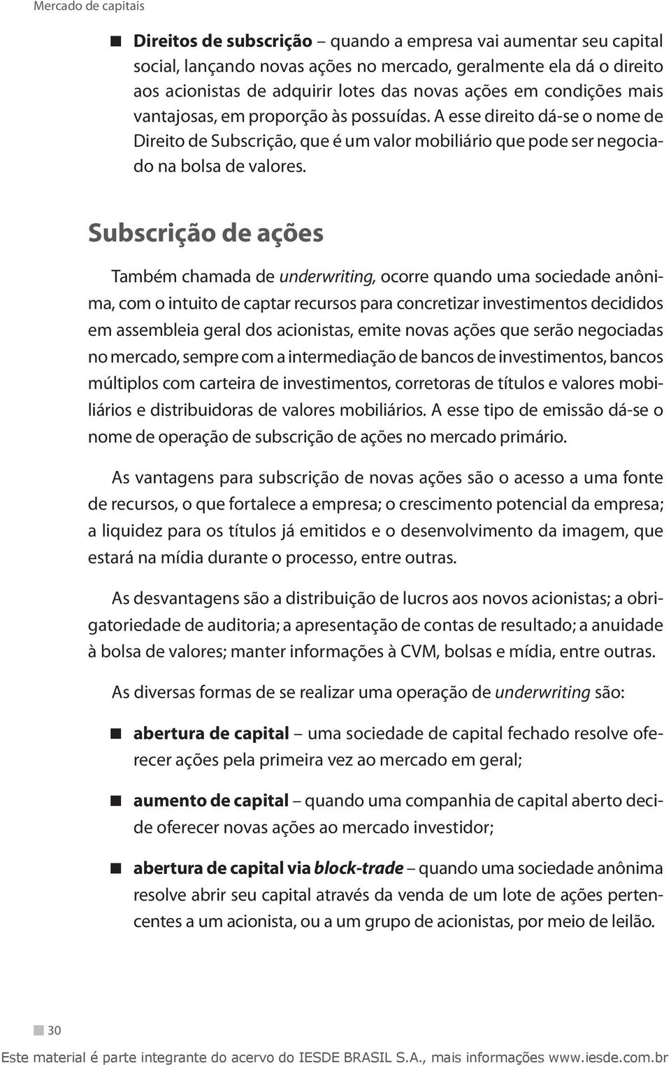 Subscrição de ações Também chamada de underwriting, ocorre quando uma sociedade anônima, com o intuito de captar recursos para concretizar investimentos decididos em assembleia geral dos acionistas,