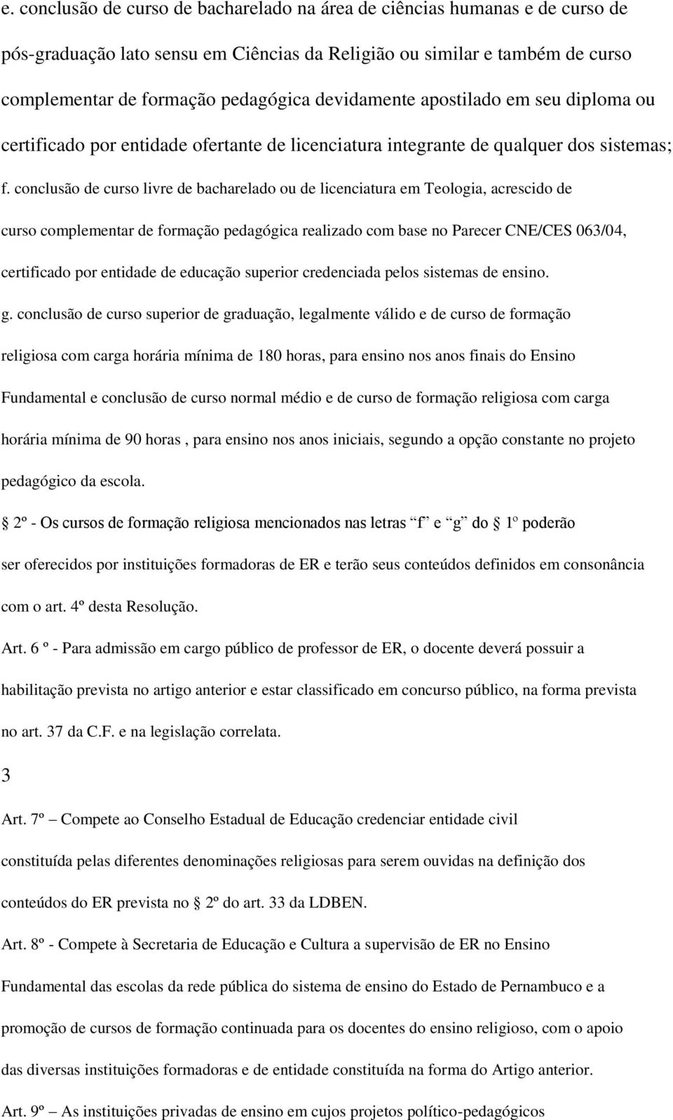 conclusão de curso livre de bacharelado ou de licenciatura em Teologia, acrescido de curso complementar de formação pedagógica realizado com base no Parecer CNE/CES 063/04, certificado por entidade