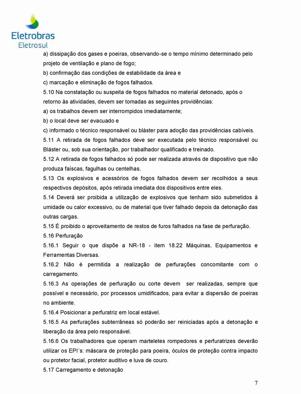 10 Na constatação ou suspeita de fogos falhados no material detonado, após o retorno às atividades, devem ser tomadas as seguintes providências: a) os trabalhos devem ser interrompidos imediatamente;