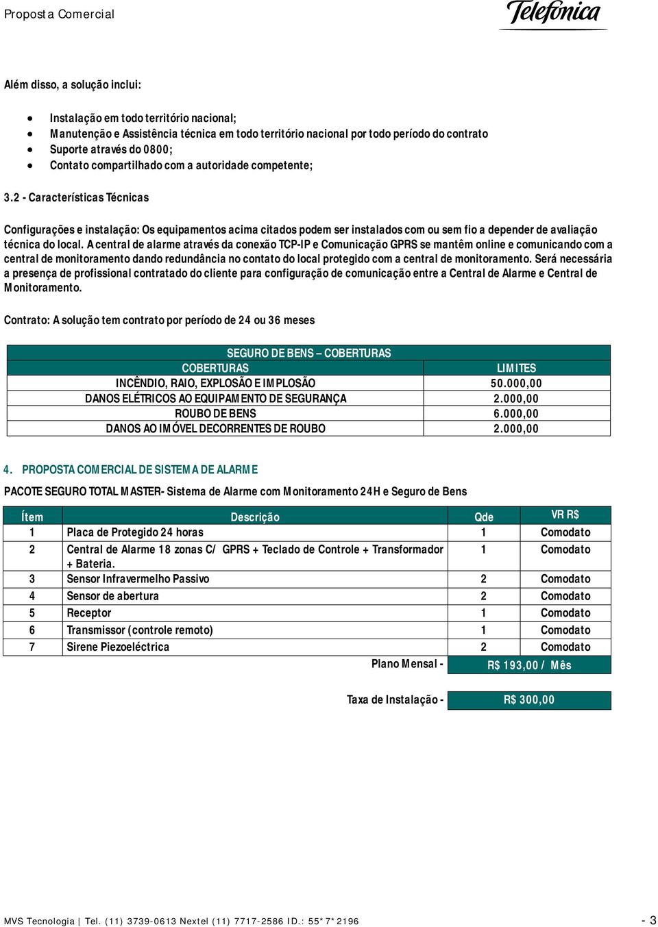 A central de alarme através da conexão TCP-IP e Comunicação GPRS se mantêm online e comunicando com a central de monitoramento dando redundância no contato do local protegido com a central de