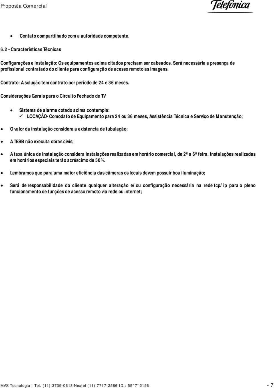 Considerações Gerais para o Circuito Fechado de TV Sistema de alarme cotado acima contempla: LOCAÇÃO- Comodato de Equipamento para 24 ou 36 meses, Assistência Técnica e Serviço de Manutenção; O valor