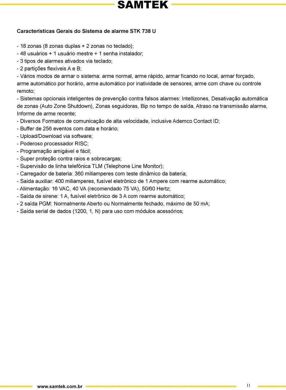 inatividade de sensores, arme com chave ou controle remoto; - Sistemas opcionais inteligentes de prevenção contra falsos alarmes: Intellizones, Desativação automática de zonas (Auto Zone Shutdown),