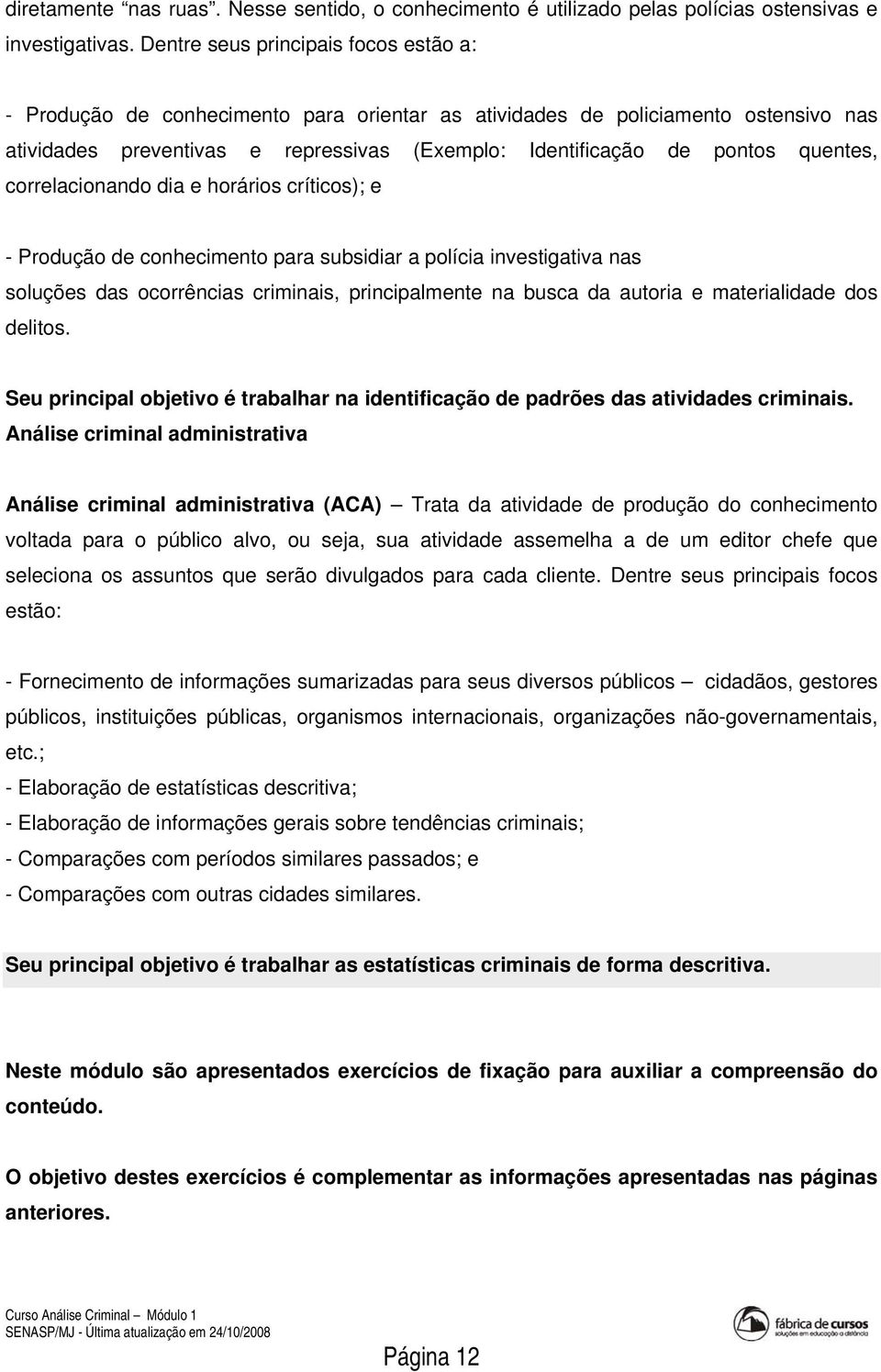 quentes, correlacionando dia e horários críticos); e - Produção de conhecimento para subsidiar a polícia investigativa nas soluções das ocorrências criminais, principalmente na busca da autoria e