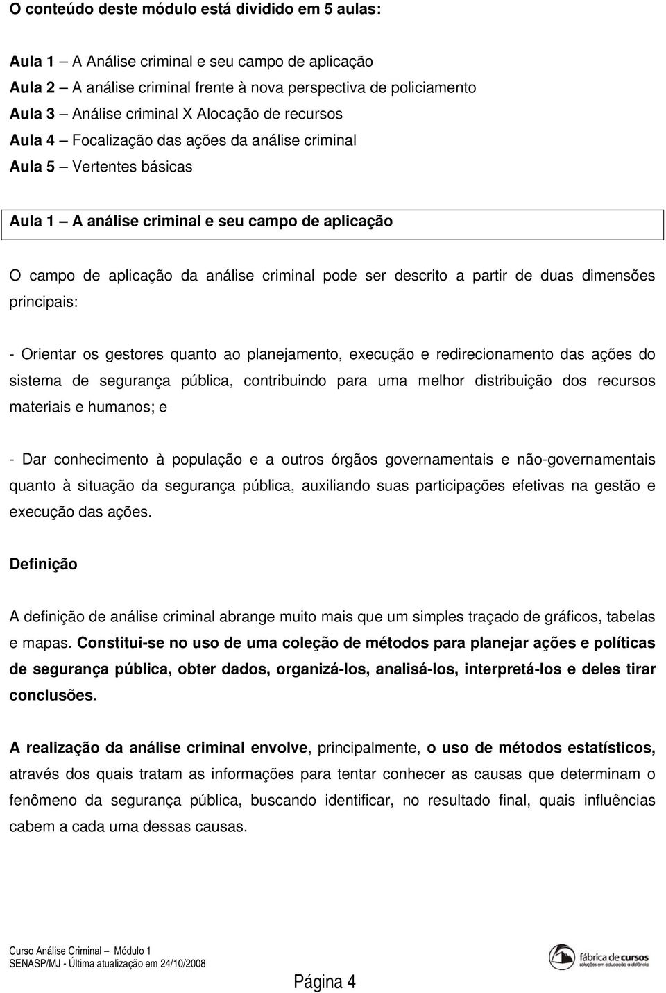 descrito a partir de duas dimensões principais: - Orientar os gestores quanto ao planejamento, execução e redirecionamento das ações do sistema de segurança pública, contribuindo para uma melhor