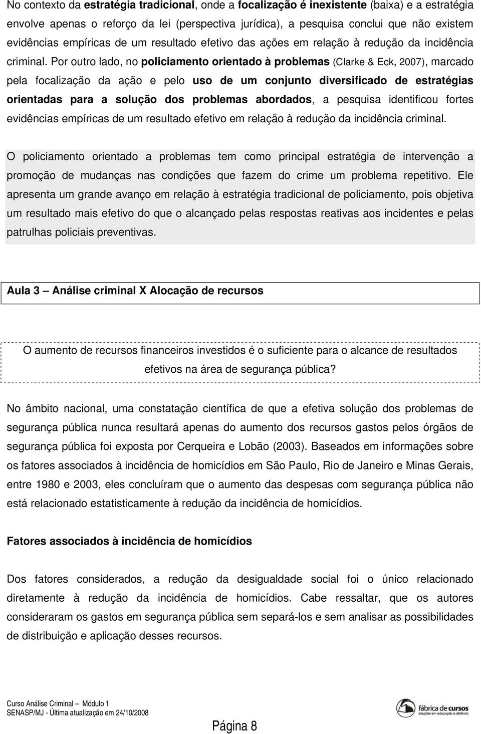 Por outro lado, no policiamento orientado à problemas (Clarke & Eck, 2007), marcado pela focalização da ação e pelo uso de um conjunto diversificado de estratégias orientadas para a solução dos