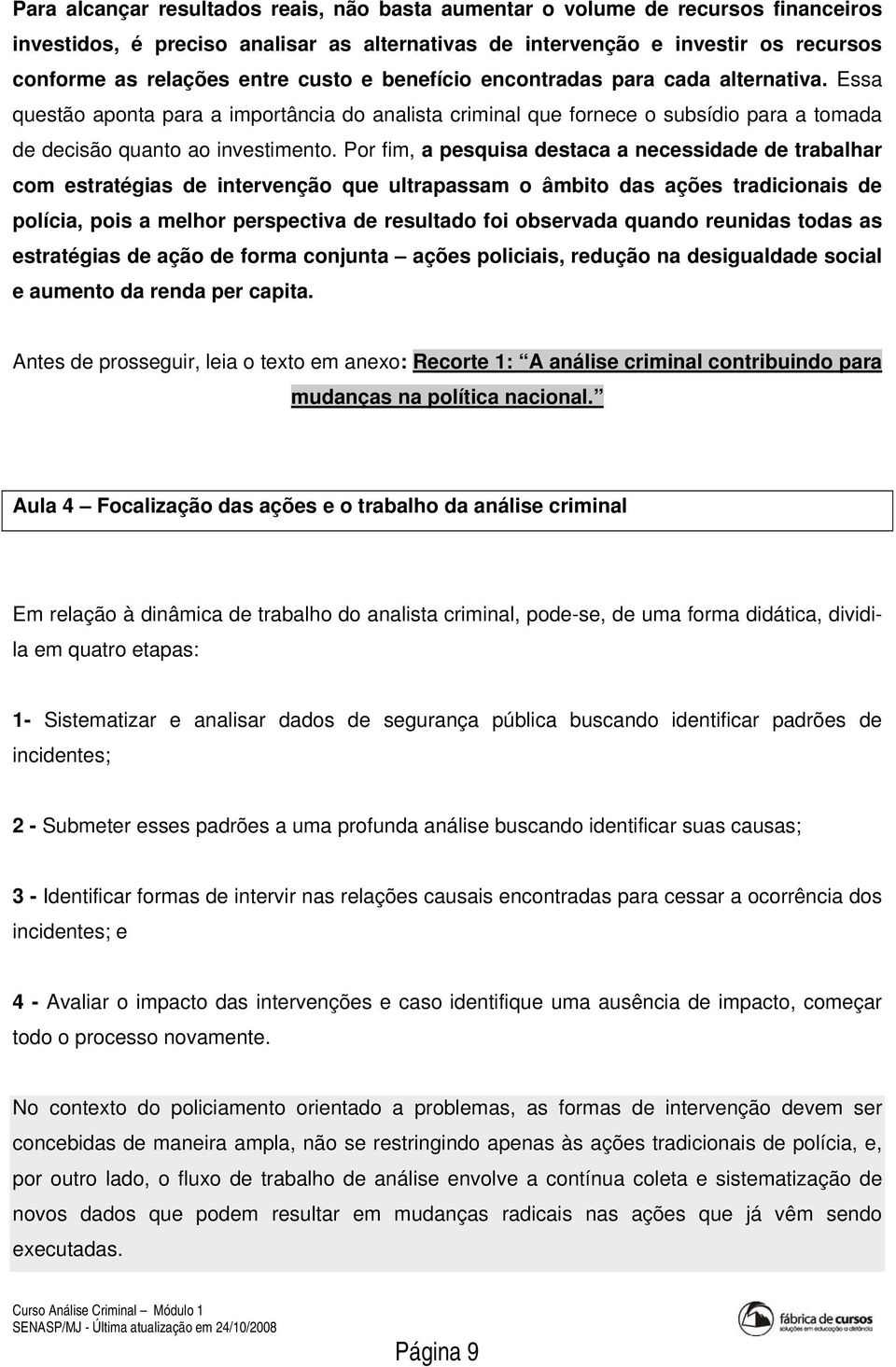 Por fim, a pesquisa destaca a necessidade de trabalhar com estratégias de intervenção que ultrapassam o âmbito das ações tradicionais de polícia, pois a melhor perspectiva de resultado foi observada