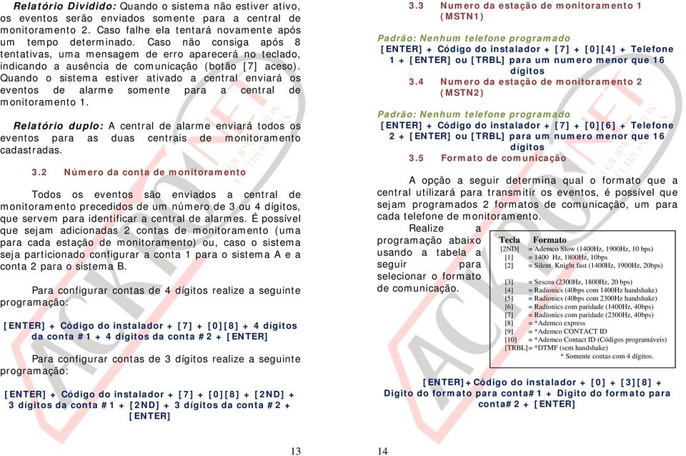 Quando o sistema estiver ativado a central enviará os eventos de alarme somente para a central de monitoramento 1.