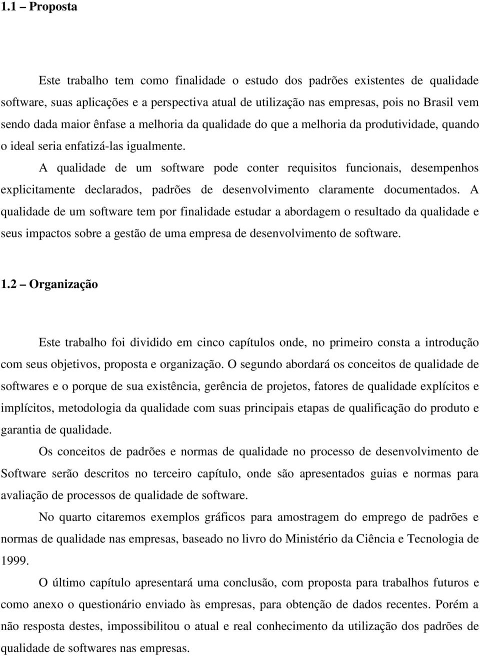 A qualidade de um software pode conter requisitos funcionais, desempenhos explicitamente declarados, padrões de desenvolvimento claramente documentados.