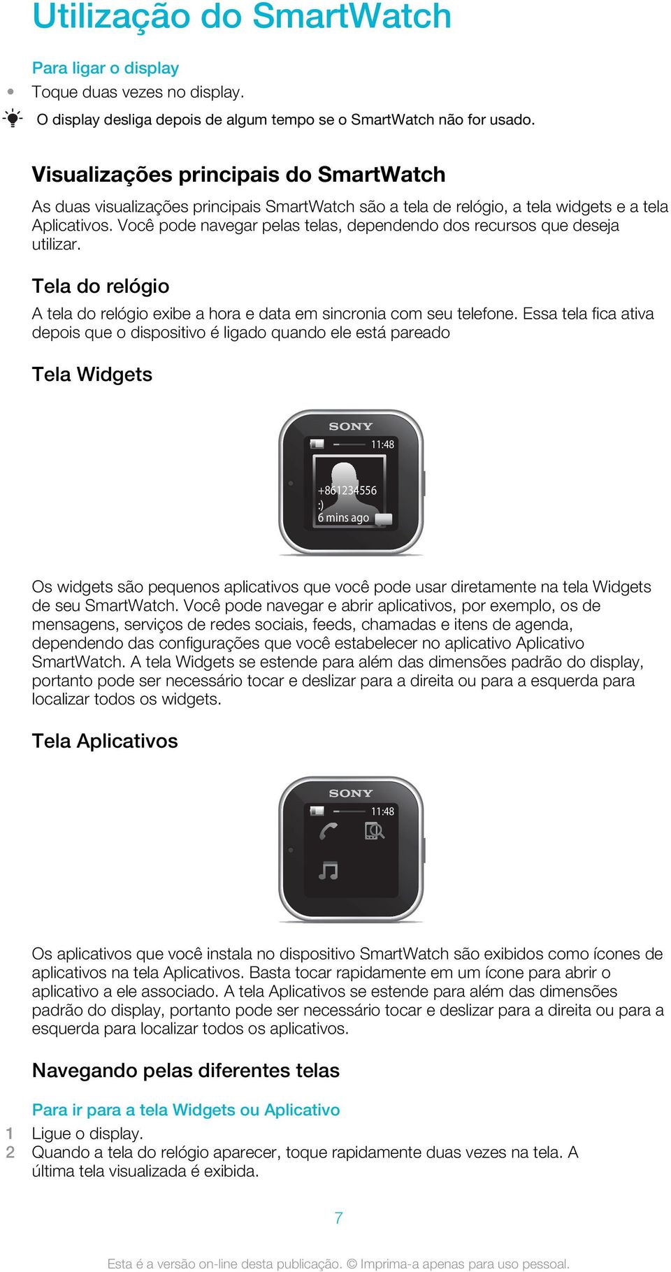 Você pode navegar pelas telas, dependendo dos recursos que deseja utilizar. Tela do relógio A tela do relógio exibe a hora e data em sincronia com seu telefone.