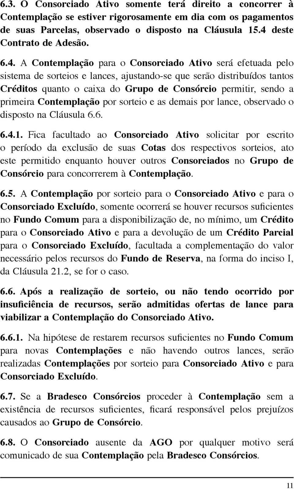 de Consórcio permitir, sendo a primeira Contemplação por sorteio e as demais por lance, observado o disposto na Cláusula 6.6. 6.4.1.