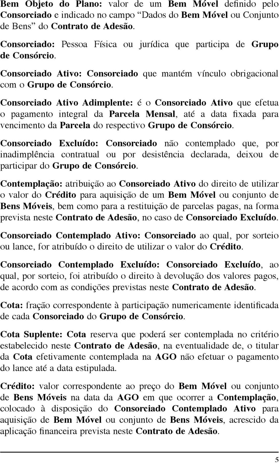 Consorciado Ativo Adimplente: é o Consorciado Ativo que efetua o pagamento integral da Parcela Mensal, até a data fixada para vencimento da Parcela do respectivo Grupo de Consórcio.