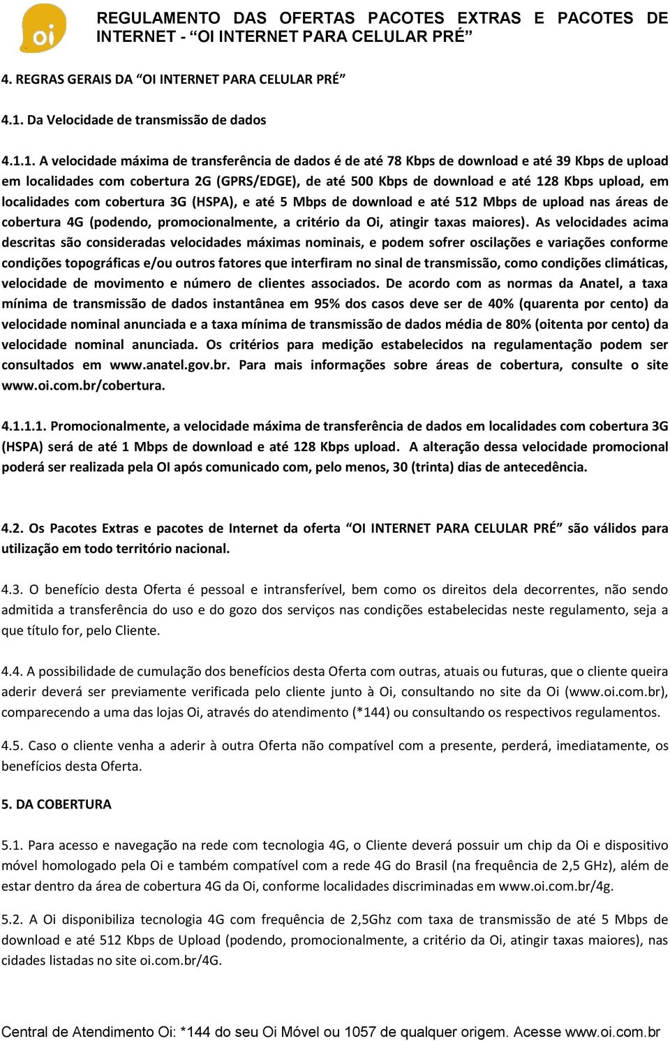 1. A velocidade máxima de transferência de dados é de até 78 Kbps de download e até 39 Kbps de upload em localidades com cobertura 2G (GPRS/EDGE), de até 500 Kbps de download e até 128 Kbps upload,