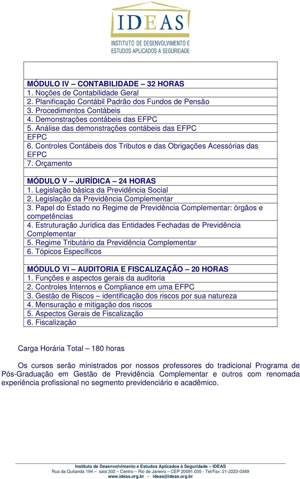 Legislação básica da Previdência Social 2. Legislação da Previdência Complementar 3. Papel do Estado no Regime de Previdência Complementar: órgãos e competências 4.