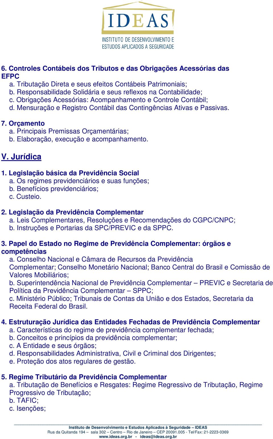 Elaboração, execução e acompanhamento. V. Jurídica 1. Legislação básica da Previdência Social a. Os regimes previdenciários e suas funções; b. Benefícios previdenciários; c. Custeio. 2.