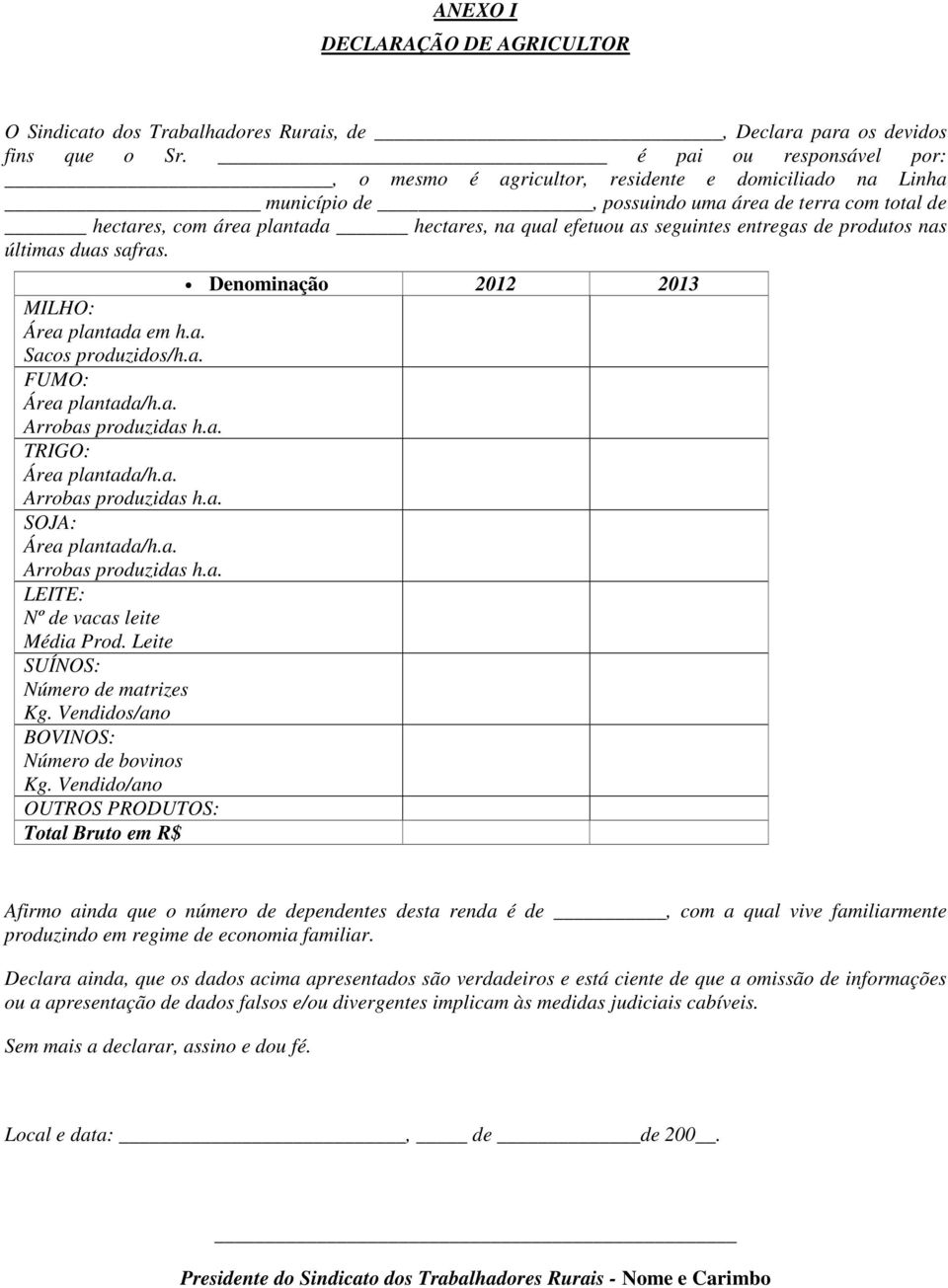 seguintes entregas de produtos nas últimas duas safras. Denominação 2012 2013 MILHO: Área plantada em h.a. Sacos produzidos/h.a. FUMO: Área plantada/h.a. Arrobas produzidas h.a. TRIGO: Área plantada/h.