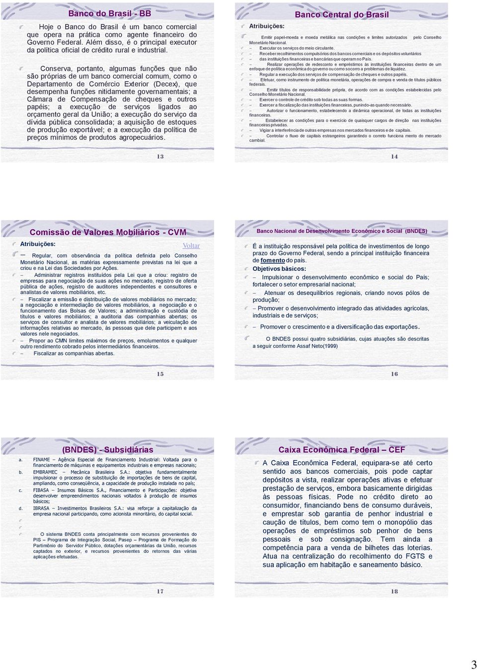 Conserva, portanto, algumas funções que não são próprias de um banco comercial comum, como o Departamento de Comércio Exterior (Decex), que desempenha funções nitidamente governamentais; a Câmara de