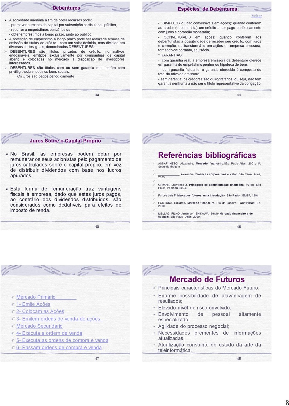 A obtenção de empréstimo a longo prazo pode ser realizada através da emissão de títulos de crédito, com um valor definido, mas dividido em diversas partes iguais, denominadas DEBENTURES.