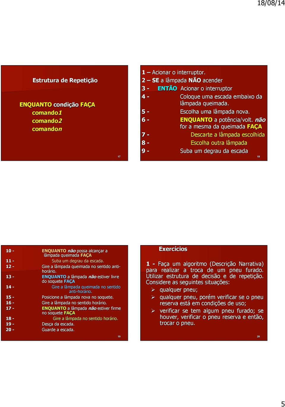 não for a mesma da queimada FAÇA 7 - Descarte a lâmpada escolhida 8 - Escolha outra lâmpada 9 - Suba um degrau da escada 18 10 - ENQUANTO não possa alcançar a lâmpada queimada FAÇA 11 - Suba um