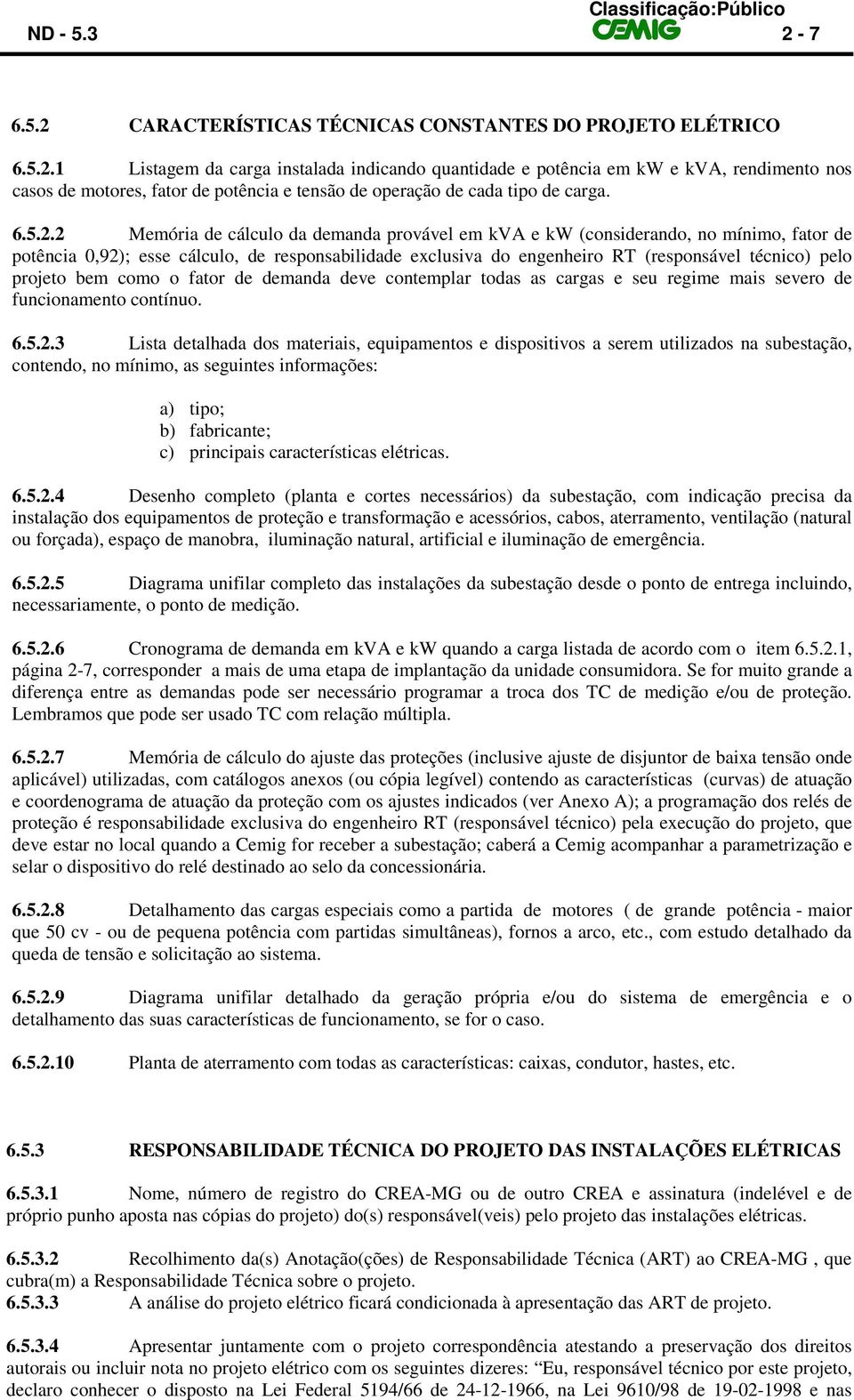 2 Memória de cálculo da demanda provável em kva e kw (considerando, no mínimo, fator de potência 0,92); esse cálculo, de responsabilidade exclusiva do engenheiro RT (responsável técnico) pelo projeto