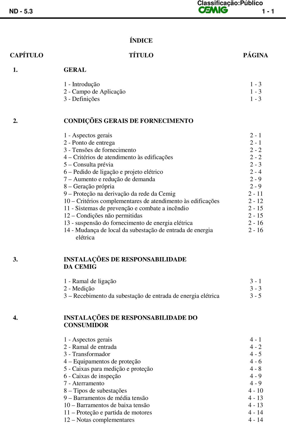 ligação e projeto elétrico 2-4 7 Aumento e redução de demanda 2-9 8 Geração própria 2-9 9 Proteção na derivação da rede da Cemig 2-11 10 Critérios complementares de atendimento às edificações 2-12 11