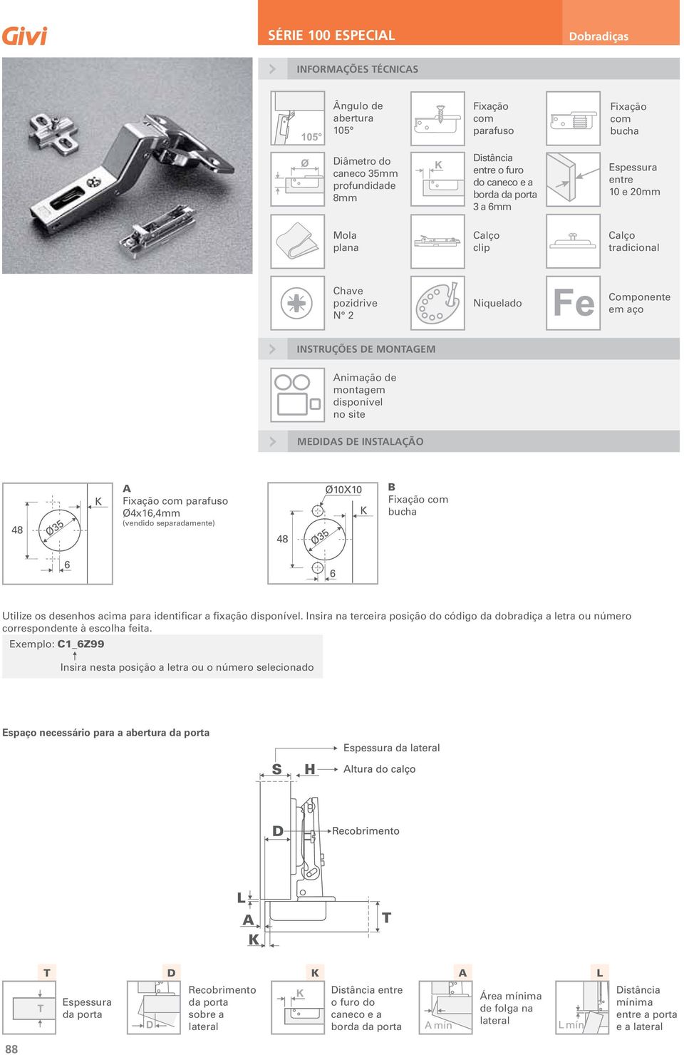 parafuso Ø4x16,4mm (vendido separadamente) B com bucha Utilize os desenhos acima para identificar a fixação disponível.