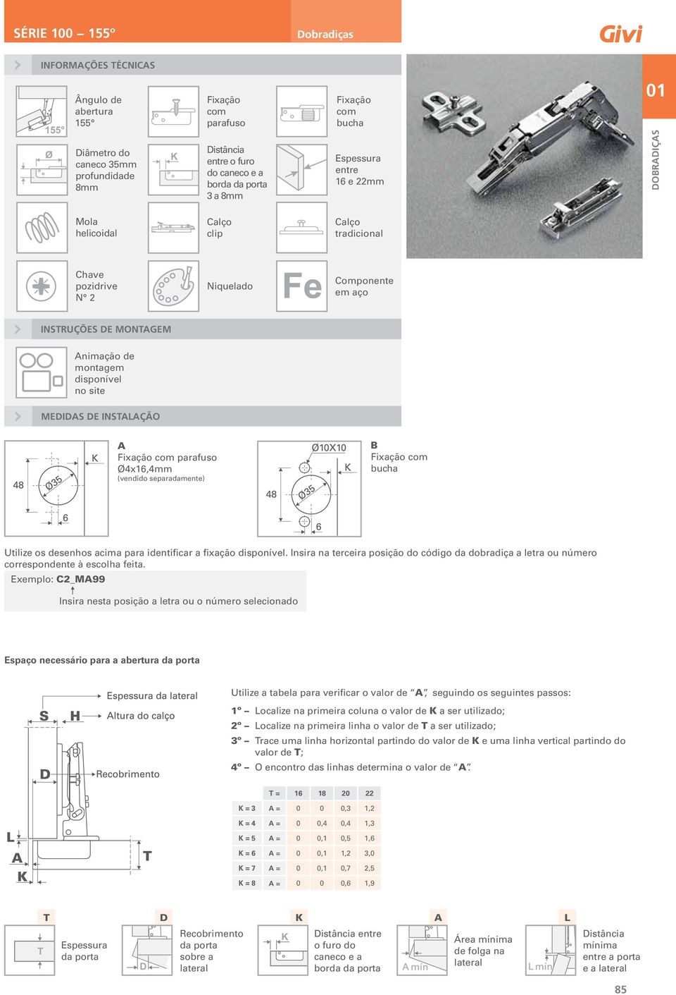 INSTALAÇÃO A com parafuso Ø4x16,4mm (vendido separadamente) B com bucha Utilize os desenhos acima para identificar a fixação disponível.