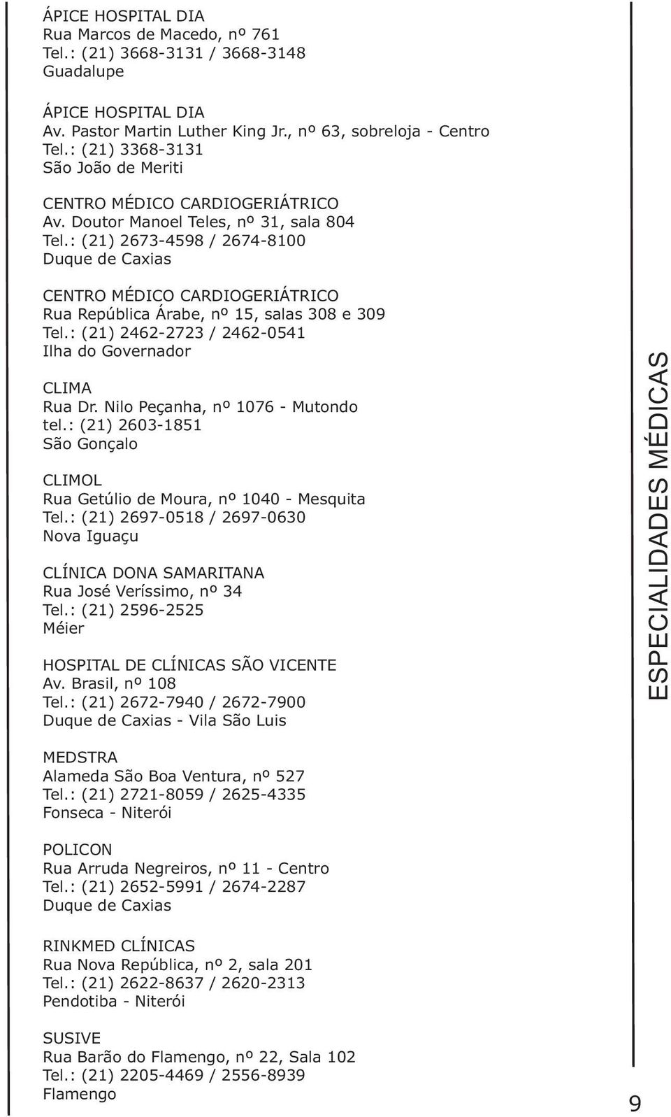 : (21) 2462-2723 / 2462-0541 Ilha do Governador CLIMA Rua Dr. Nilo Peçanha, nº 1076 - Mutondo tel.: (21) 2603-1851 São Gonçalo CLIMOL Rua Getúlio de Moura, nº 1040 - Mesquita Tel.