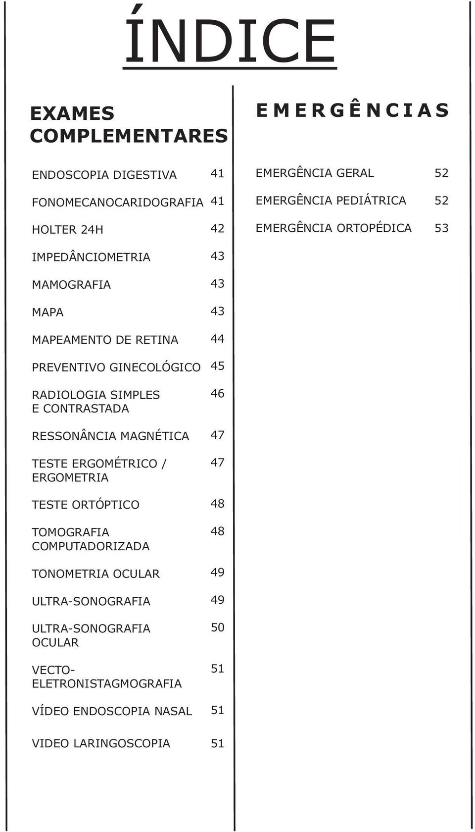 RADIOLOGIA SIMPLES 46 50 E CONTRASTADA RESSONÂNCIA MAGNÉTICA 47 51 TESTE ERGOMÉTRICO / 4752 ERGOMETRIA TESTE ORTÓPTICO TOMOGRAFIA