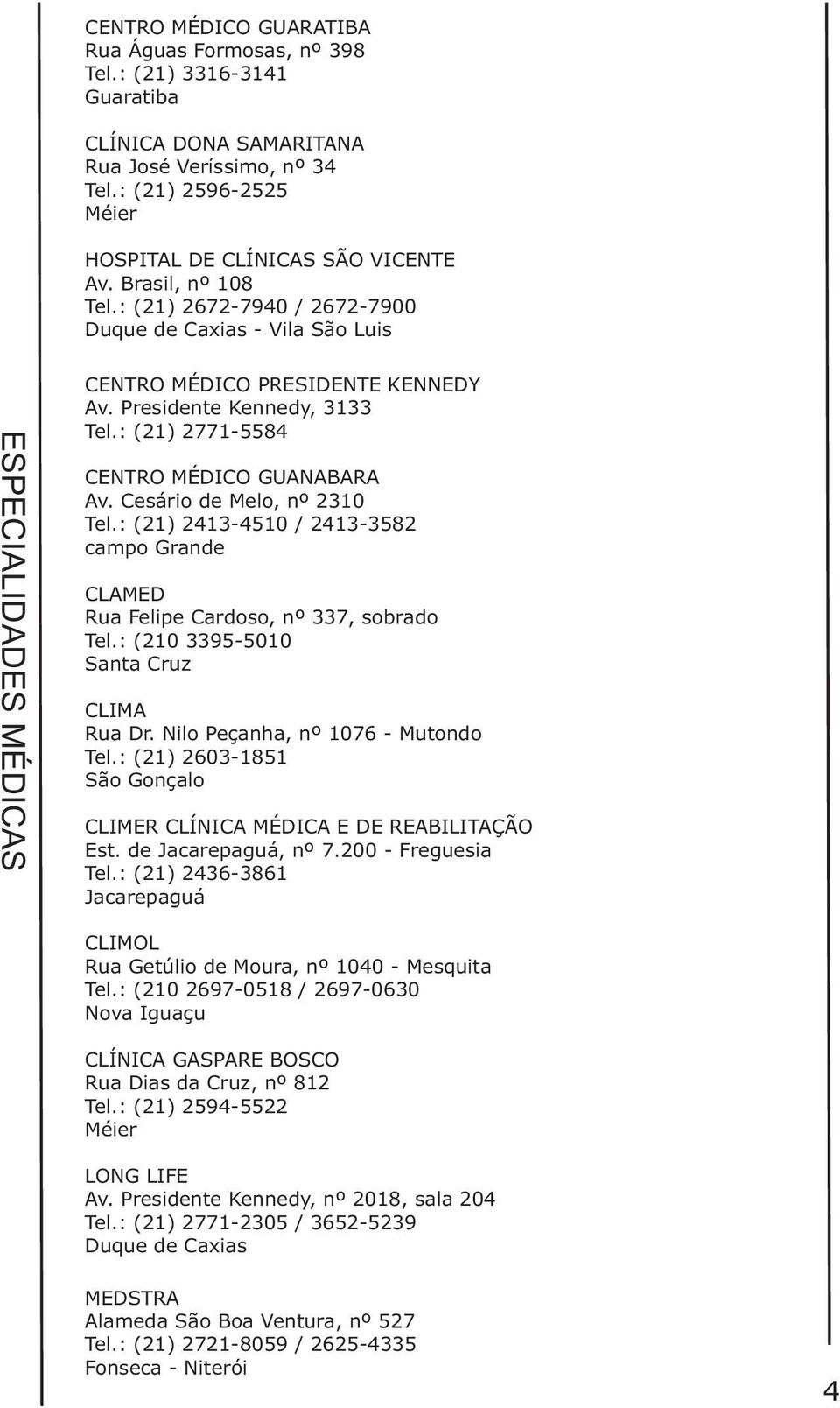 Cesário de Melo, nº 2310 Tel.: (21) 2413-4510 / 2413-3582 campo Grande CLAMED Rua Felipe Cardoso, nº 337, sobrado Tel.: (210 3395-5010 Santa Cruz CLIMA Rua Dr. Nilo Peçanha, nº 1076 - Mutondo Tel.