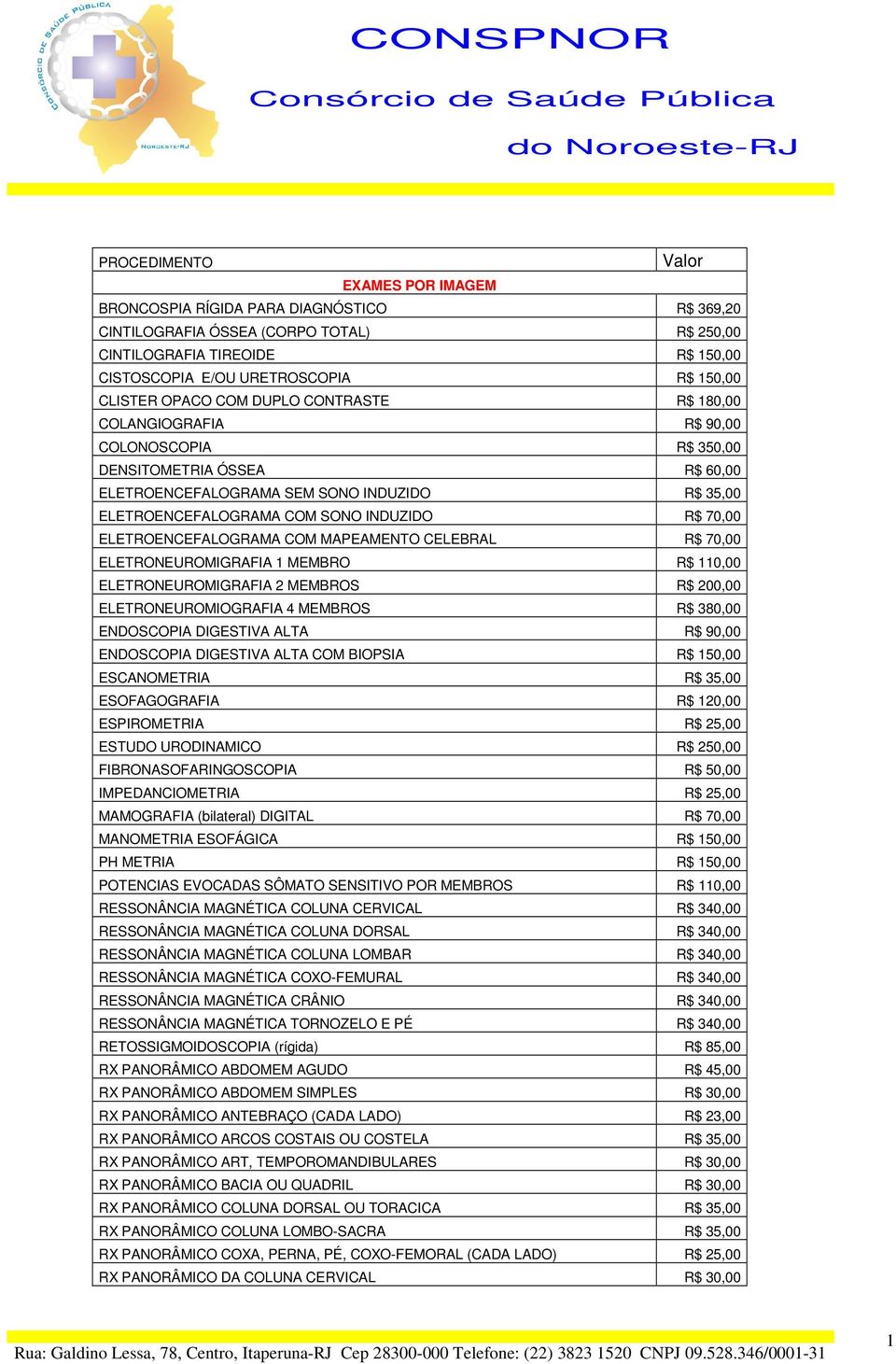 INDUZIDO R$ 70,00 ELETROENCEFALOGRAMA COM MAPEAMENTO CELEBRAL R$ 70,00 ELETRONEUROMIGRAFIA 1 MEMBRO R$ 110,00 ELETRONEUROMIGRAFIA 2 MEMBROS R$ 200,00 ELETRONEUROMIOGRAFIA 4 MEMBROS R$ 380,00